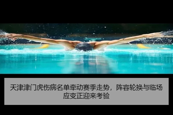天津津门虎伤病名单牵动赛季走势，阵容轮换与临场应变正迎来考验